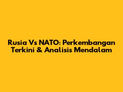 Rusia Vs NATO: Perkembangan Terkini & Analisis Mendalam