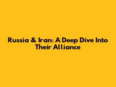 Russia & Iran: A Deep Dive Into Their Alliance