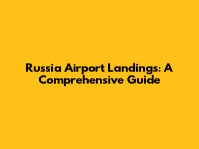 Russia Airport Landings: A Comprehensive Guide