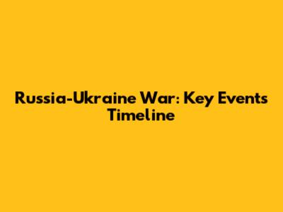 Russia-Ukraine War: Key Events Timeline