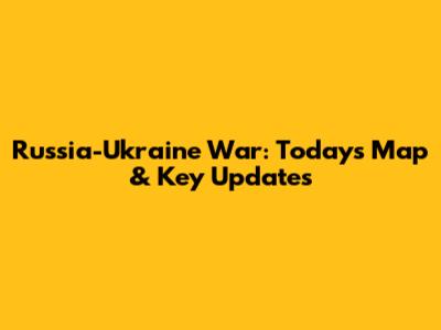 Russia-Ukraine War: Today's Map & Key Updates