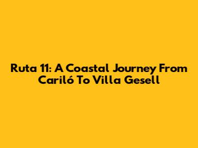 Ruta 11: A Coastal Journey From Cariló To Villa Gesell