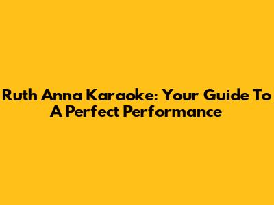 Ruth Anna Karaoke: Your Guide To A Perfect Performance