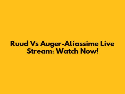 Ruud Vs Auger-Aliassime Live Stream: Watch Now!