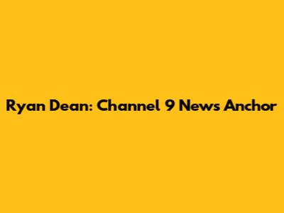 Ryan Dean: Channel 9 News Anchor