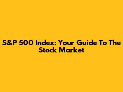 S&P 500 Index: Your Guide To The Stock Market