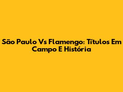 São Paulo Vs Flamengo: Títulos Em Campo E História
