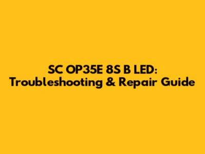 SC OP35E 8S B LED: Troubleshooting & Repair Guide