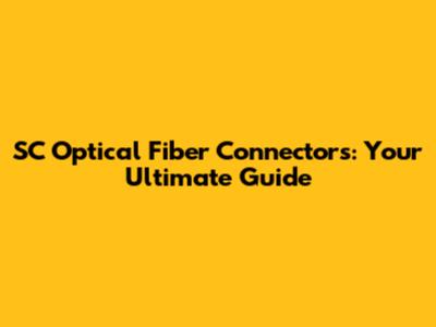 SC Optical Fiber Connectors: Your Ultimate Guide