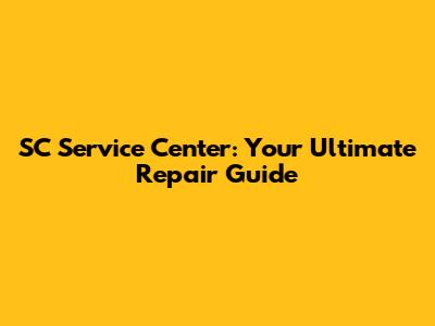 SC Service Center: Your Ultimate Repair Guide