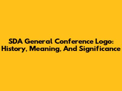 SDA General Conference Logo: History, Meaning, And Significance