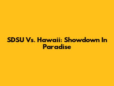 SDSU Vs. Hawaii: Showdown In Paradise