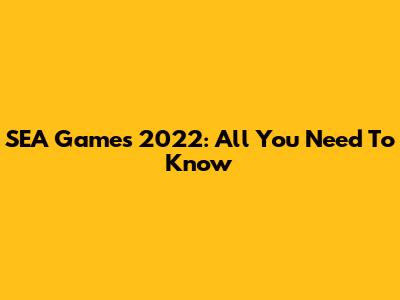 SEA Games 2022: All You Need To Know