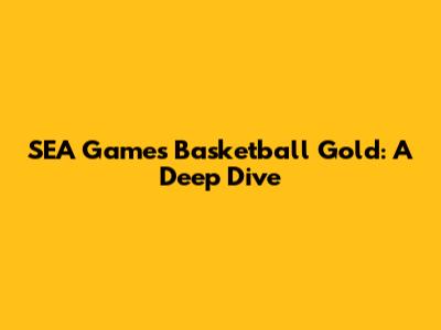 SEA Games Basketball Gold: A Deep Dive