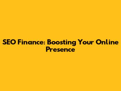 SEO Finance: Boosting Your Online Presence