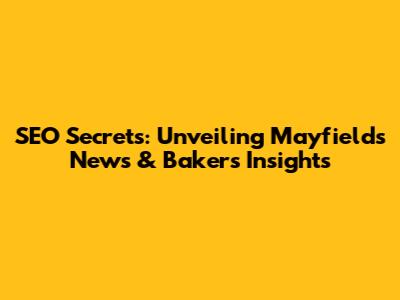 SEO Secrets: Unveiling Mayfield's News & Baker's Insights