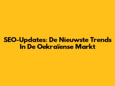 SEO-Updates: De Nieuwste Trends In De Oekraïense Markt