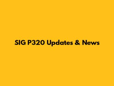 SIG P320 Updates & News