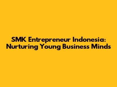SMK Entrepreneur Indonesia: Nurturing Young Business Minds