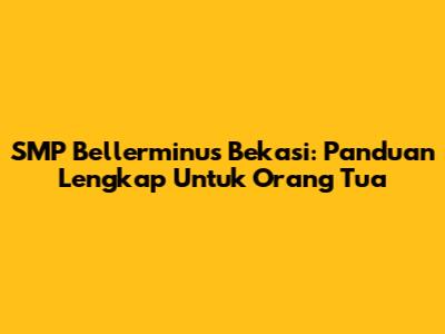 SMP Bellerminus Bekasi: Panduan Lengkap Untuk Orang Tua