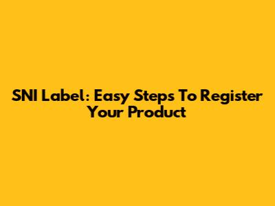 SNI Label: Easy Steps To Register Your Product