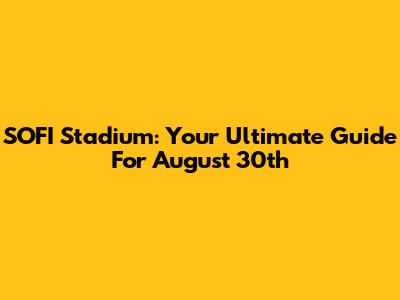 SOFI Stadium: Your Ultimate Guide For August 30th