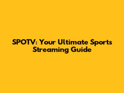 SPOTV: Your Ultimate Sports Streaming Guide