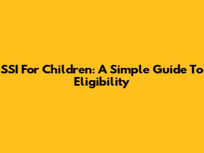 SSI For Children: A Simple Guide To Eligibility