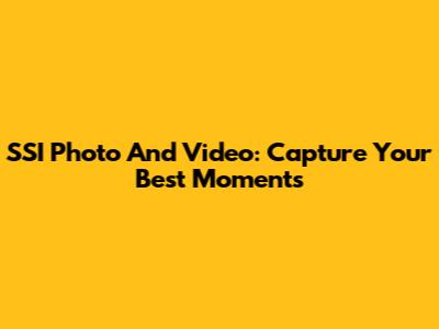 SSI Photo And Video: Capture Your Best Moments