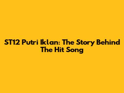 ST12 Putri Iklan: The Story Behind The Hit Song