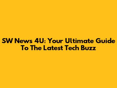SW News 4U: Your Ultimate Guide To The Latest Tech Buzz
