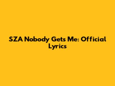 SZA Nobody Gets Me: Official Lyrics