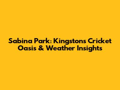 Sabina Park: Kingston's Cricket Oasis & Weather Insights