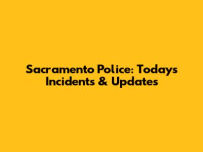 Sacramento Police: Today's Incidents & Updates