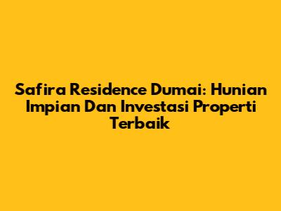 Safira Residence Dumai: Hunian Impian Dan Investasi Properti Terbaik