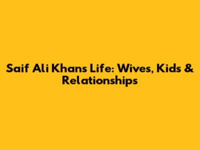 Saif Ali Khan's Life: Wives, Kids & Relationships