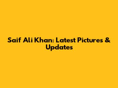 Saif Ali Khan: Latest Pictures & Updates