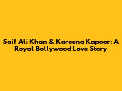 Saif Ali Khan & Kareena Kapoor: A Royal Bollywood Love Story