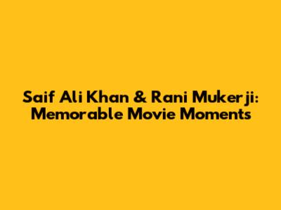 Saif Ali Khan & Rani Mukerji: Memorable Movie Moments