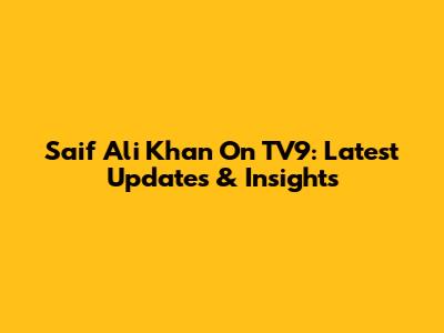 Saif Ali Khan On TV9: Latest Updates & Insights