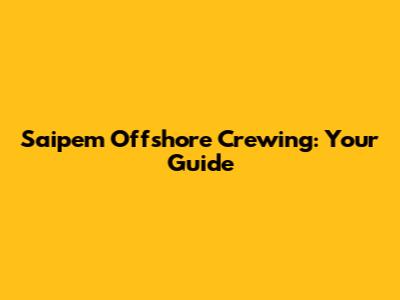 Saipem Offshore Crewing: Your Guide