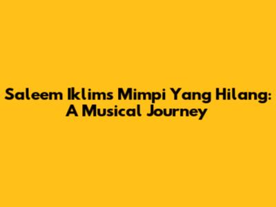 Saleem Iklim's 'Mimpi Yang Hilang': A Musical Journey
