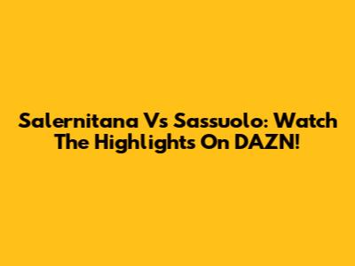 Salernitana Vs Sassuolo: Watch The Highlights On DAZN!
