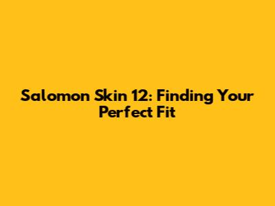 Salomon Skin 12: Finding Your Perfect Fit
