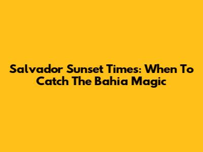Salvador Sunset Times: When To Catch The Bahia Magic
