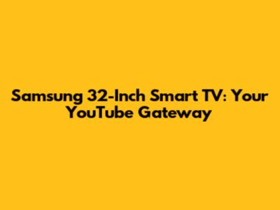 Samsung 32-Inch Smart TV: Your YouTube Gateway