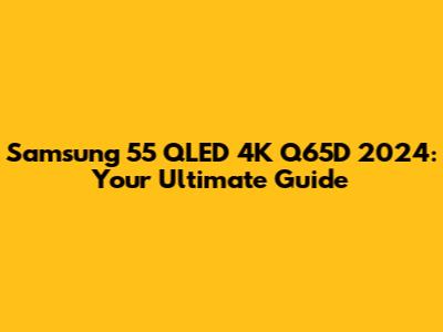 Samsung 55" QLED 4K Q65D 2024: Your Ultimate Guide