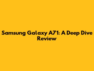 Samsung Galaxy A71: A Deep Dive Review
