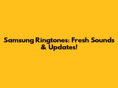 Samsung Ringtones: Fresh Sounds & Updates!