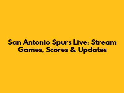 San Antonio Spurs Live: Stream Games, Scores & Updates